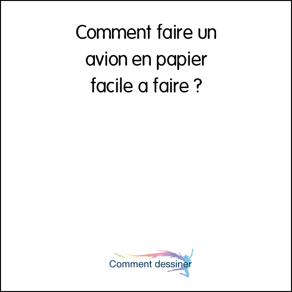 Comment faire un avion en papier facile a faire